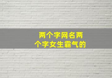 两个字网名两个字女生霸气的