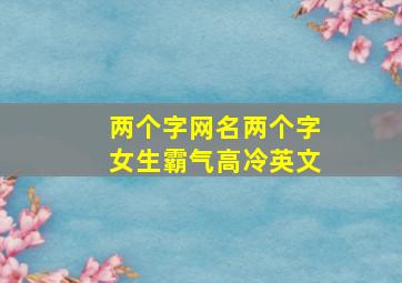 两个字网名两个字女生霸气高冷英文