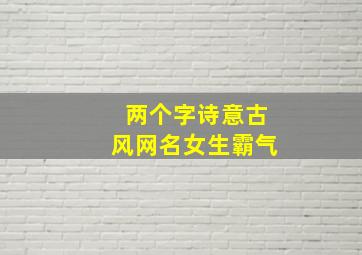 两个字诗意古风网名女生霸气