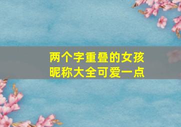 两个字重叠的女孩昵称大全可爱一点