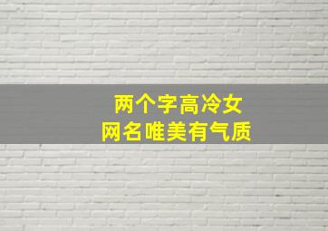 两个字高冷女网名唯美有气质