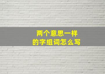 两个意思一样的字组词怎么写