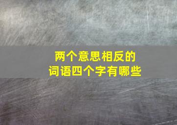 两个意思相反的词语四个字有哪些