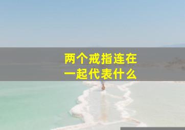 两个戒指连在一起代表什么