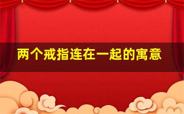 两个戒指连在一起的寓意