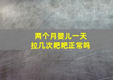 两个月婴儿一天拉几次粑粑正常吗