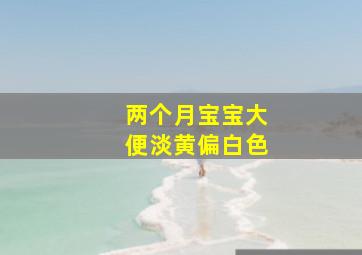 两个月宝宝大便淡黄偏白色