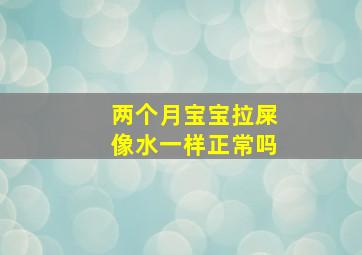 两个月宝宝拉屎像水一样正常吗