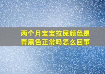 两个月宝宝拉屎颜色是青黑色正常吗怎么回事