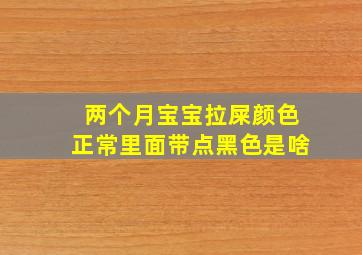 两个月宝宝拉屎颜色正常里面带点黑色是啥