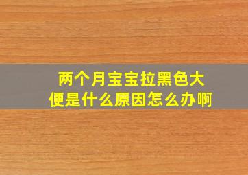 两个月宝宝拉黑色大便是什么原因怎么办啊