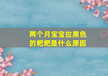 两个月宝宝拉黑色的粑粑是什么原因