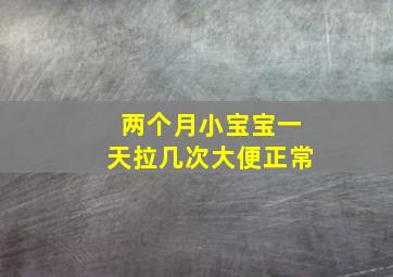 两个月小宝宝一天拉几次大便正常