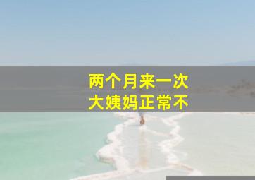 两个月来一次大姨妈正常不