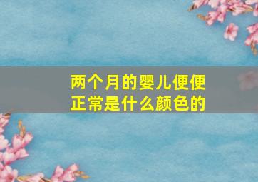 两个月的婴儿便便正常是什么颜色的