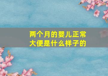 两个月的婴儿正常大便是什么样子的