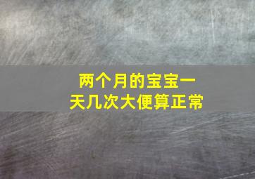 两个月的宝宝一天几次大便算正常