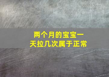 两个月的宝宝一天拉几次属于正常