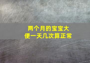 两个月的宝宝大便一天几次算正常