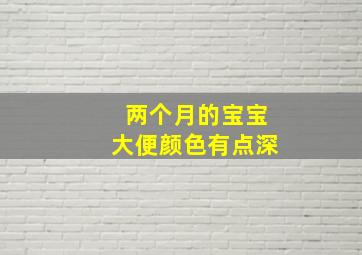 两个月的宝宝大便颜色有点深