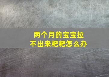 两个月的宝宝拉不出来粑粑怎么办