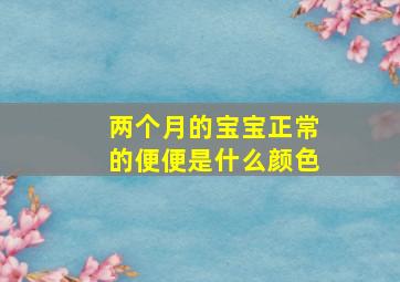 两个月的宝宝正常的便便是什么颜色