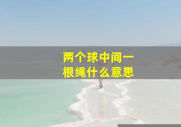 两个球中间一根绳什么意思