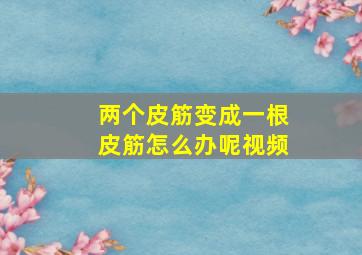 两个皮筋变成一根皮筋怎么办呢视频