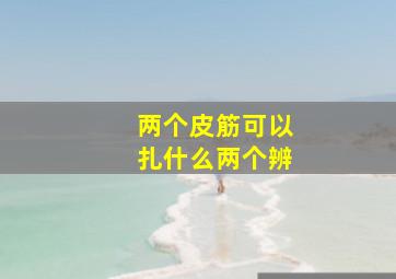 两个皮筋可以扎什么两个辨