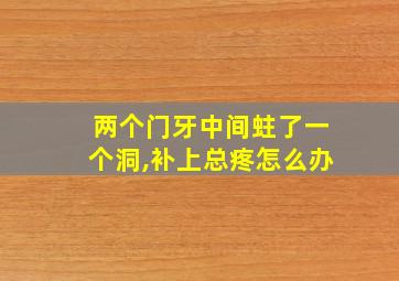 两个门牙中间蛀了一个洞,补上总疼怎么办