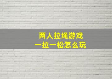 两人拉绳游戏一拉一松怎么玩