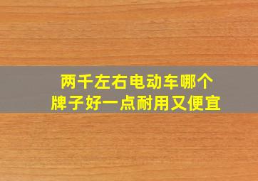 两千左右电动车哪个牌子好一点耐用又便宜