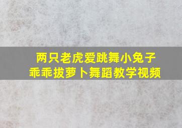 两只老虎爱跳舞小兔子乖乖拔萝卜舞蹈教学视频