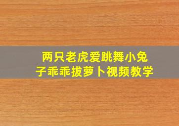 两只老虎爱跳舞小兔子乖乖拔萝卜视频教学