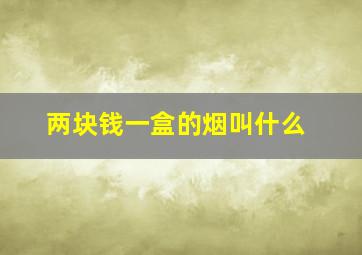 两块钱一盒的烟叫什么