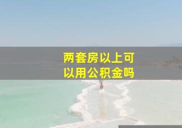 两套房以上可以用公积金吗