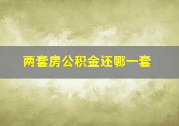 两套房公积金还哪一套