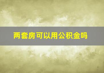 两套房可以用公积金吗