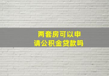 两套房可以申请公积金贷款吗