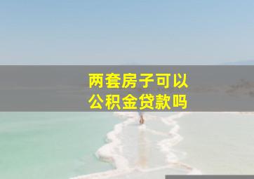 两套房子可以公积金贷款吗