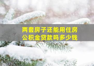 两套房子还能用住房公积金贷款吗多少钱