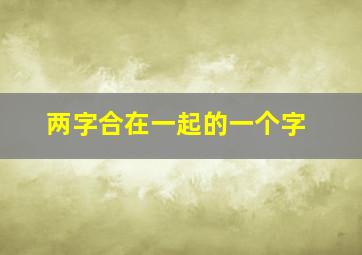 两字合在一起的一个字