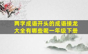 两字成语开头的成语接龙大全有哪些呢一年级下册