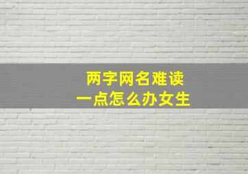 两字网名难读一点怎么办女生