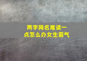 两字网名难读一点怎么办女生霸气