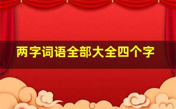 两字词语全部大全四个字