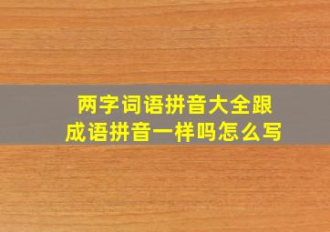 两字词语拼音大全跟成语拼音一样吗怎么写