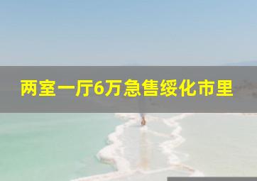 两室一厅6万急售绥化市里