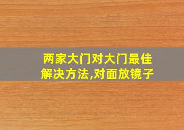 两家大门对大门最佳解决方法,对面放镜子