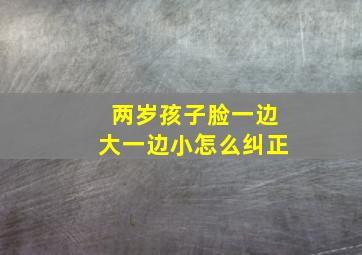 两岁孩子脸一边大一边小怎么纠正